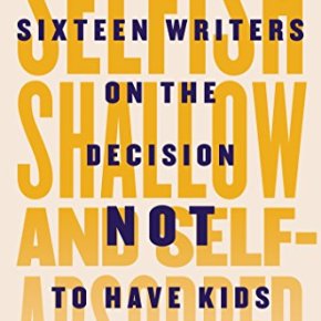Selfish, shallow, and self-absorbed : sixteen writers on the decision not to have kids edited by Meghan&nbsp;Daum