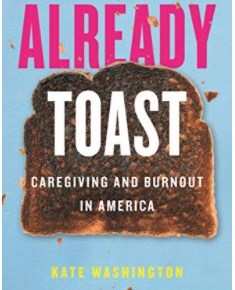 Already Toast: Caregiving and Burnout in America by Kate&nbsp;Washington