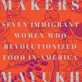 Taste Makers: Seven Immigrant Women Who Revolutionized Food in America by Mayukh&nbsp;Sen